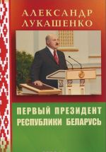 Aleksandr Lukashenko. Pervyj Prezident Respubliki Belarus