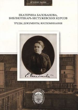 Ekaterina Balobanova, bibliotekar Bestuzhevskikh kursov. Trudy, dokumenty, vospominanija