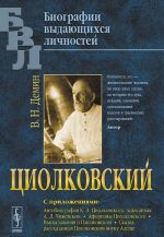 Циолковский. С приложениями: Автобиография К. Э. Циолковского, записанная А. Л. Чижевским. Афоризмы Циолковского. Высказывания о Циолковском. Сказка, рассказанная Циолковским внуку Алеше