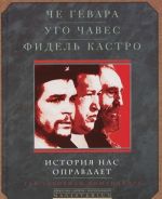 Che Gevara, Ugo Chaves, Fidel Kastro. Istorija nas opravdaet. Tak govarili komandante