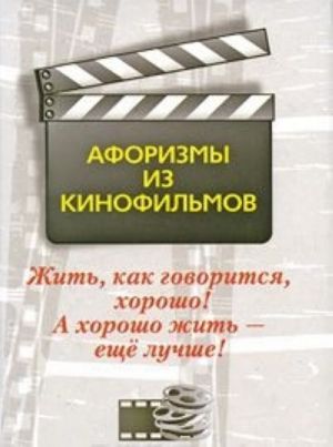 Жить, как говорится, хорошо! А хорошо жить - еще лучше! Афоризмы из кинофильмов