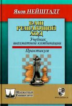 Ваш решающий ход.Учебник шахматной комбинации.Практикум