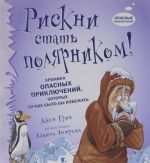 Riskni stat poljarnikom! Khronika opasnykh prikljuchenij, kotorykh luchshe bylo by izbezhat