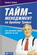 Тайм-менеджмент по Брайану Трейси.Как заставить время работать на вас