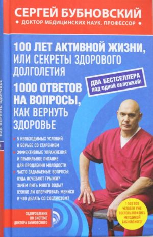 100 лет активной жизни, или Секреты здорового долголетия; 1000 ответов на вопросы, как вернуть здоровье