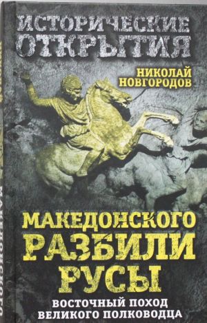 Makedonskogo razbili rusy. Vostochnyj pokhod Velikogo polkovodtsa