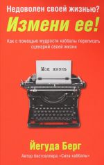Nedovolen svoej zhiznju? Izmeni ee! Kak s pomoschju mudrosti kabbaly perepisat stsenarij svoej zhizni