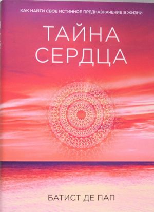 Тайна сердца. Как найти свое истинное предназначение в жизни