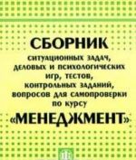 Sbornik situatsionnykh zadach, delovykh i psikhologicheskikh igr, testov, kontrolnykh zadanij, voprosov dlja samoproverki po kursu 'Menedzhment'