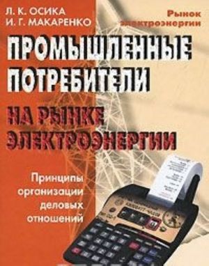 Promyshlennye potrebiteli na rynke elektroenergii. Printsipy organizatsii delovykh otnoshenij