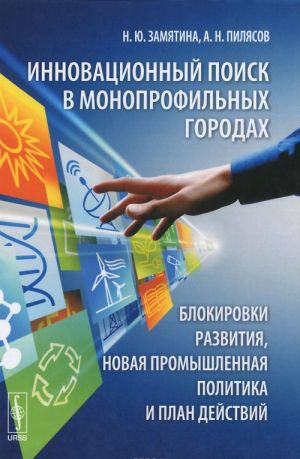 Innovatsionnyj poisk v monoprofilnykh gorodakh. Blokirovki razvitija, novaja promyshlennaja politika i plan dejstvij