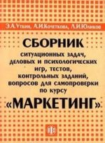 Sbornik situatsionnykh zadach, delovykh i psikhologicheskikh igr, testov, kontrolnykh zadanij, voprosov dlja samoproverki po kursu 'Marketing'