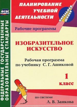 Izobrazitelnoe iskusstvo. 1 klass. Rabochaja programma po uchebniku S. G. Ashikovoj