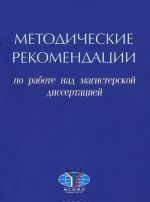 Metodicheskie rekomendatsii po rabote nad magisterskoj dissertatsiej