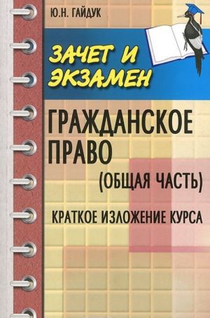 Grazhdanskoe pravo. Obschaja chast. Kratkoe izlozhenie kursa. Uchebnoe posobie