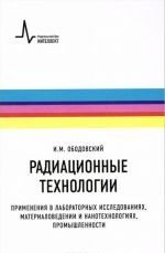 Radiatsionnye tekhnologii. Primenenija v laboratornykh issledovanijakh, materialovedenii i nanotekhnologijakh, promyshlennosti. Uchebnoe posobie