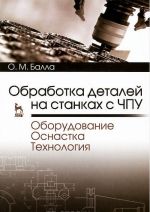 Obrabotka detalej na stankakh s CHPU. Oborudovanie. Osnastka. Tekhnologija. Uchebnoe posobie