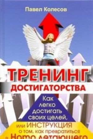 Trening dostigatorstva. Kak legko dostigat svoikh tselej, ili Instruktsija o tom, kak prevratitsja v Homo letajuschego