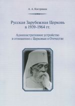 Russkaja Zarubezhnaja Tserkov v 1939-1964 gg. Administrativnoe ustrojstvo i otnoshenija s Tserkovju v Otechestve