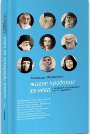 Живое предание XX века. О святых и подвижниках нашего времени