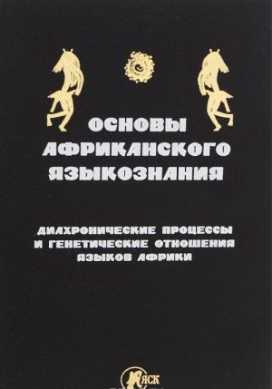 Osnovy afrikanskogo jazykoznanija. Diakhronicheskie protsessy i geneticheskie otnoshenija jazykov Afriki