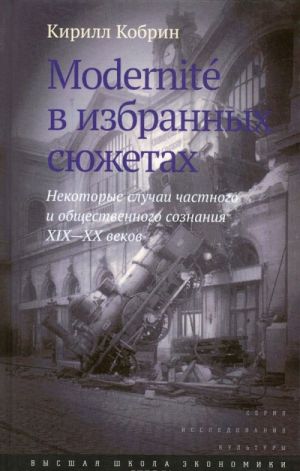 Modernite в избранных сюжетах. Некоторые случаи частного и общественного сознания XIX-XX веков