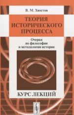 Теория исторического процесса. Очерки по философии и методологии истории. Курс лекций