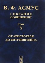 В. Ф. Асмус. Собрание сочинений. В 7 томах. Том 7. От Аристотеля до Витгенштейна