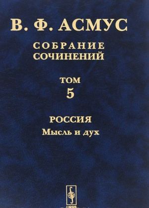 V. F. Asmus. Sobranie sochinenij. V 7 tomakh. Tom 5. Rossija. Mysl i dukh