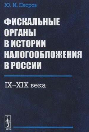 Fiskalnye organy v istorii nalogooblozhenija v Rossii. IX-XIX veka