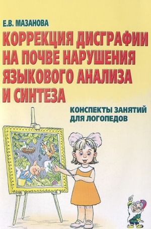 Коррекция дисграфии на почве нарушения языкового анализа и синтеза. Конспекты занятий для логопедов