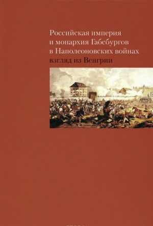 Rossijskaja imperija i monarkhija Gabsburgov v Napoleonovskikh vojnakh. Vzgljad iz Vengrii