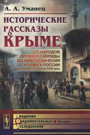 Istoricheskie rasskazy o Kryme. Ot narodov drevnej Tavridy do prisoedinenija Kryma k Rossii vo vtoroj polovine XVIII veka