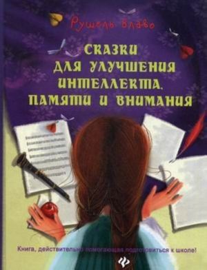 Skazki dlja uluchshenija intellekta, pamjati i vnimanija. Kniga, dejstaitelno pomogajuschaja podgotovitsja k shkole!