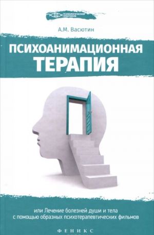 Psikhoanimatsionnaja terapija, ili Lechenie boleznej dushi i tela s pomoschju obraznykh psikhoterapevticheskikh filmov