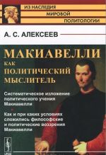 Макиавелли как политический мыслитель. Систематическое изложение политического учения Макиавелли. Как и при каких условиях сложились философские и политические воззрения Макиавелли