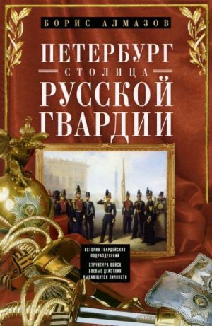 Петербург - столица русской гвардии. История гвардейских подразделений. Структура войск. Боевые действия. Выдающиеся личности