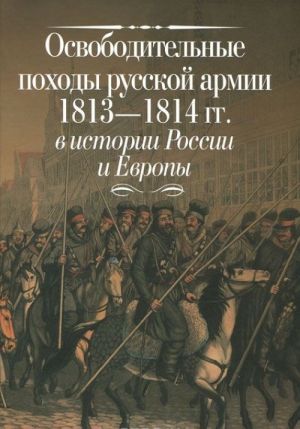 Osvoboditelnye pokhody russkoj armii 1813-1814 gg. v istorii Rossii i Evropy