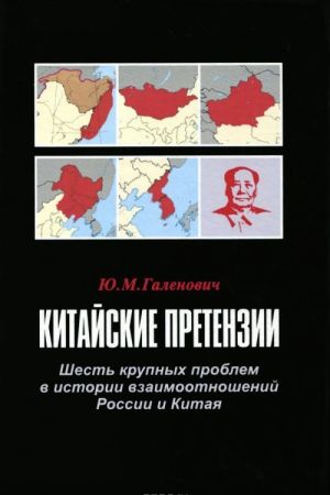 Kitajskie pretenzii. Shest krupnykh problem v istorii vzaimootnoshenij Rossii i Kitaja