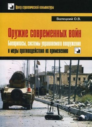 Oruzhie sovremennykh vojn. Boepripasy, sistemy upravljaemogo vooruzhenija i mery protivodejstvija ikh primeneniju