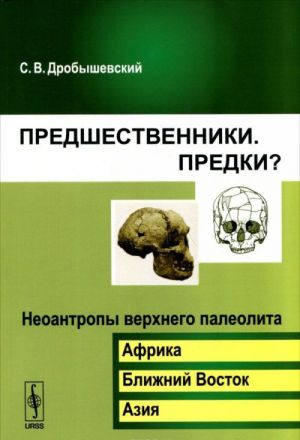 Predshestvenniki. Predki? Chast 6. Neoantropy verkhnego paleolita (Afrika, Blizhnij Vostok, Azija)