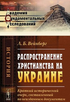 Rasprostranenie khristianstva na Ukraine. Kratkij istoricheskij ocherk, sostavlennyj po neizdannym dokumentam