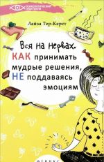 Вся на нервах. Как принимать мудрые решения, не поддаваясь эмоциям