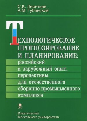 Tekhnologicheskoe prognozirovanie i planirovanie. Rossijskij i zarubezhnyj opyt, perspektivy dlja otechestvennogo oboronno-promyshlennogo kompleksa.