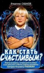 Kak stat schastlivym? Otvety na voprosy, kotorye deti iz raznykh stran prisylajut v Moskvu dobromu volshebniku G. P. Grabovu