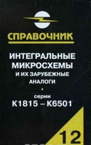 Интегральные микросхемы и их зарубежные аналоги. Серии К1815-К6501. Справочник. Том 12