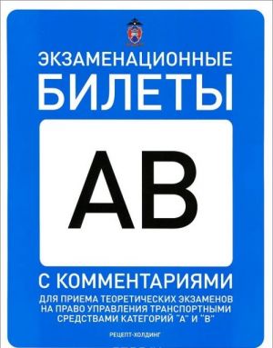 Ekzamenatsionnye bilety dlja priema teoreticheskikh ekzamenov na pravo upravlenija transportnymi sredstvami kategorij "A" i "V" s kommentarijami