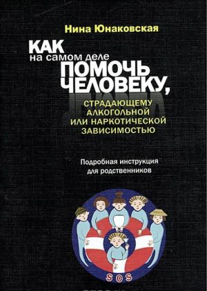 Kak na samom dele pomoch cheloveku, stradajuschemu alkogolnoj ili narkoticheskoj zavisimostju. Podrobnaja instruktsija dlja rodstvennikov