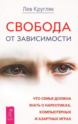 Свобода от зависимости. Что семья должна знать о наркотиках, компьютерных и азартных играх