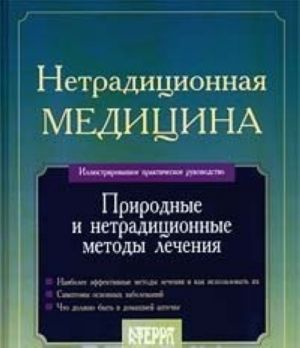 Нетрадиционная медицина: Природные и нетрадиционные методы лечения. Иллюстрированное практическое руководство